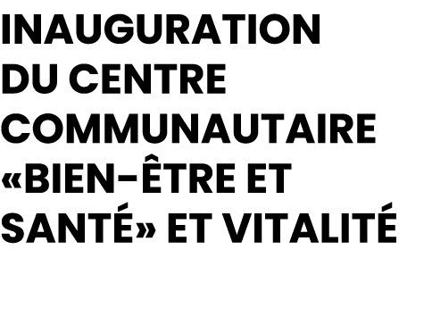 Inauguration du Centre Communautaire «Bien tre et Sant » et Vitalit 
