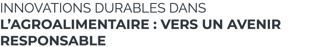 Innovations Durables dans l’Agroalimentaire : Vers un Avenir Responsable