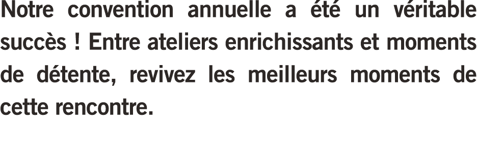 Notre convention annuelle a t  un v ritable succ s ! Entre ateliers enrichissants et moments de d tente, revivez les...